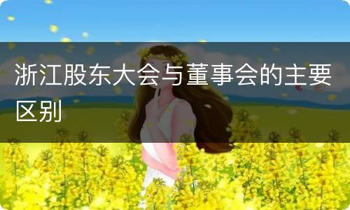 浙江股东大会与董事会的主要区别
