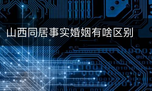 山西同居事实婚姻有啥区别