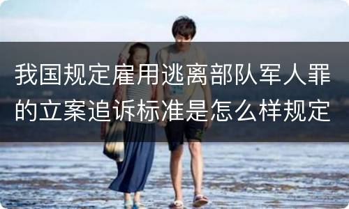 我国规定雇用逃离部队军人罪的立案追诉标准是怎么样规定