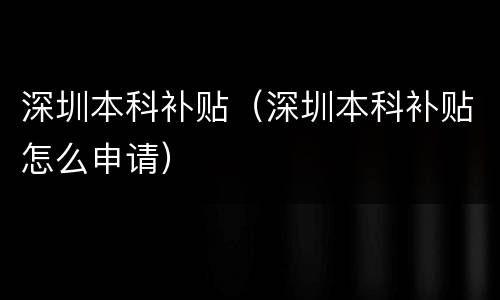 深圳本科补贴（深圳本科补贴怎么申请）