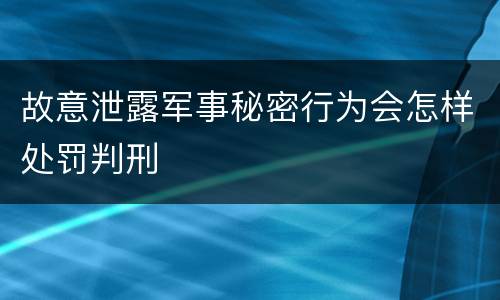 故意泄露军事秘密行为会怎样处罚判刑