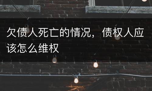 欠债人死亡的情况，债权人应该怎么维权