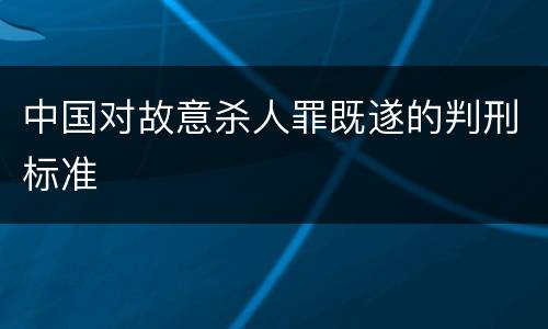 中国对故意杀人罪既遂的判刑标准