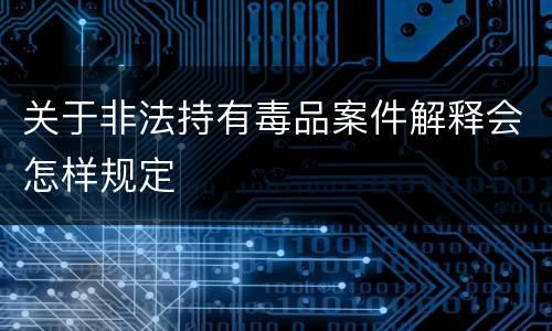 关于非法持有毒品案件解释会怎样规定