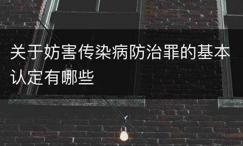 关于妨害传染病防治罪的基本认定有哪些