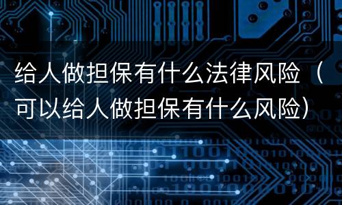 给人做担保有什么法律风险（可以给人做担保有什么风险）