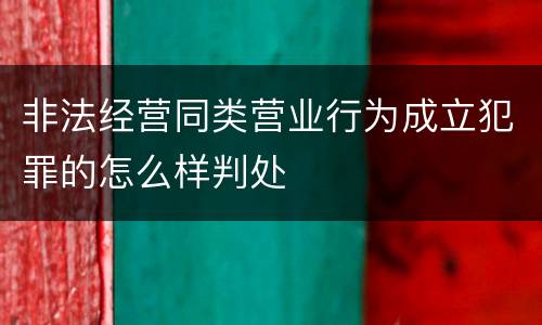 非法经营同类营业行为成立犯罪的怎么样判处