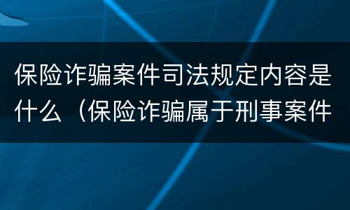 保险诈骗案件司法规定内容是什么（保险诈骗属于刑事案件吗）