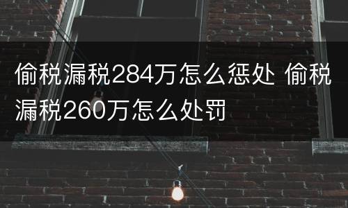 偷税漏税284万怎么惩处 偷税漏税260万怎么处罚
