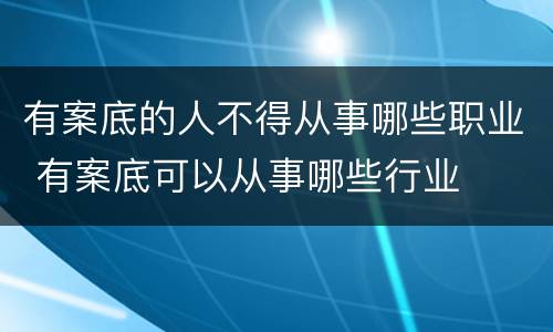 有案底的人不得从事哪些职业 有案底可以从事哪些行业