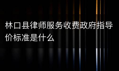林口县律师服务收费政府指导价标准是什么