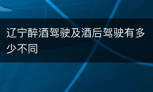 辽宁醉酒驾驶及酒后驾驶有多少不同