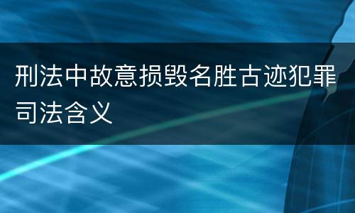 刑法中故意损毁名胜古迹犯罪司法含义
