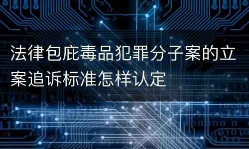 法律包庇毒品犯罪分子案的立案追诉标准怎样认定