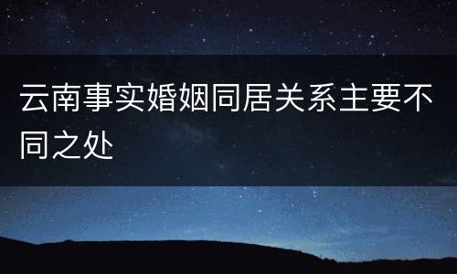 云南事实婚姻同居关系主要不同之处