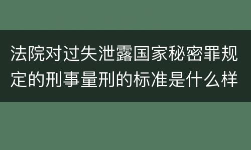 法院对过失泄露国家秘密罪规定的刑事量刑的标准是什么样的