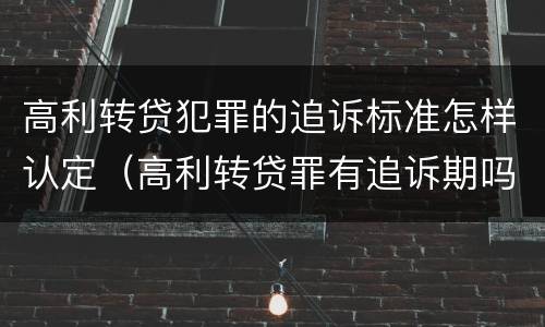高利转贷犯罪的追诉标准怎样认定（高利转贷罪有追诉期吗）