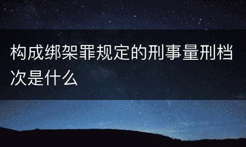 构成绑架罪规定的刑事量刑档次是什么
