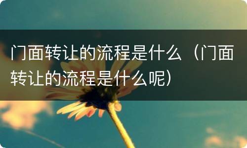 门面转让的流程是什么（门面转让的流程是什么呢）