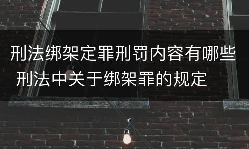 刑法绑架定罪刑罚内容有哪些 刑法中关于绑架罪的规定