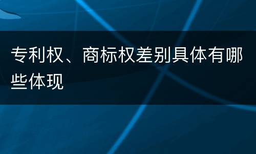 专利权、商标权差别具体有哪些体现