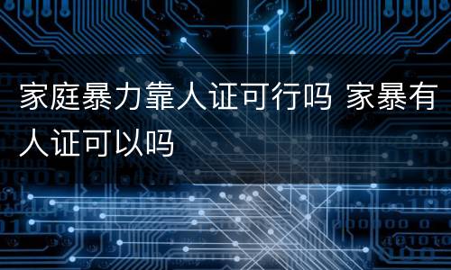 家庭暴力靠人证可行吗 家暴有人证可以吗