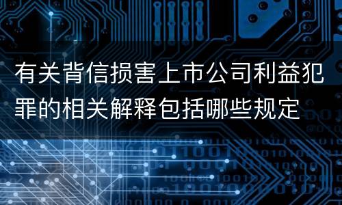 有关背信损害上市公司利益犯罪的相关解释包括哪些规定
