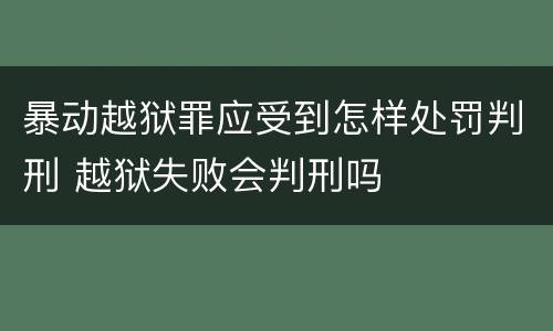暴动越狱罪应受到怎样处罚判刑 越狱失败会判刑吗
