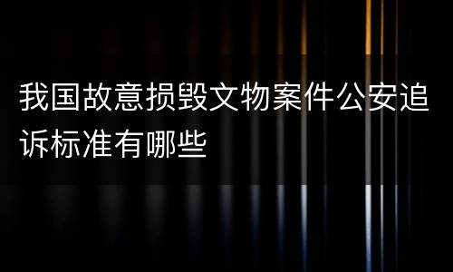 我国故意损毁文物案件公安追诉标准有哪些
