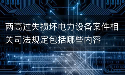 两高过失损坏电力设备案件相关司法规定包括哪些内容