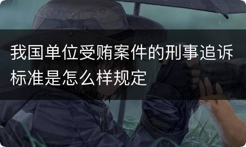 我国单位受贿案件的刑事追诉标准是怎么样规定