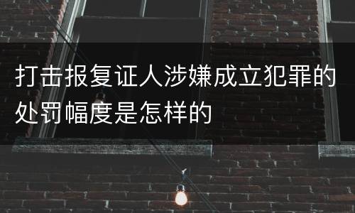 打击报复证人涉嫌成立犯罪的处罚幅度是怎样的