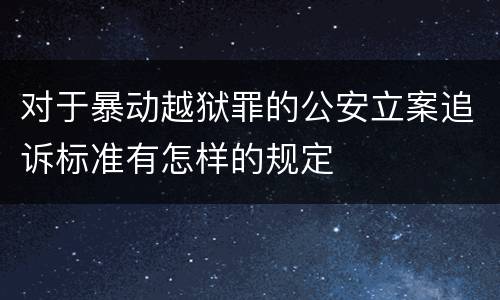 对于暴动越狱罪的公安立案追诉标准有怎样的规定