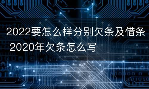 2022要怎么样分别欠条及借条 2020年欠条怎么写