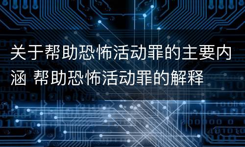 关于帮助恐怖活动罪的主要内涵 帮助恐怖活动罪的解释