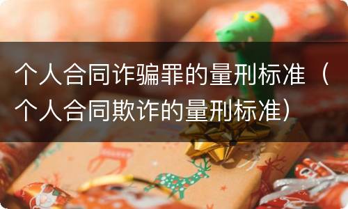 个人合同诈骗罪的量刑标准（个人合同欺诈的量刑标准）