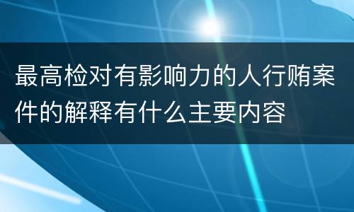最高检对有影响力的人行贿案件的解释有什么主要内容