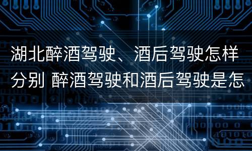 湖北醉酒驾驶、酒后驾驶怎样分别 醉酒驾驶和酒后驾驶是怎么区分的
