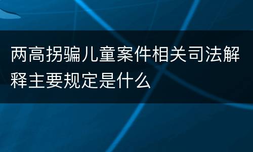 两高拐骗儿童案件相关司法解释主要规定是什么
