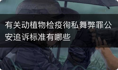 有关动植物检疫徇私舞弊罪公安追诉标准有哪些