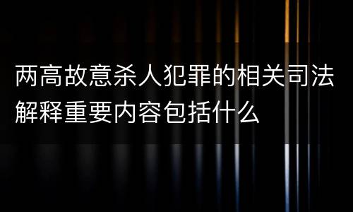两高故意杀人犯罪的相关司法解释重要内容包括什么