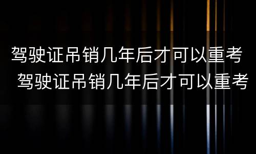 驾驶证吊销几年后才可以重考 驾驶证吊销几年后才可以重考吗
