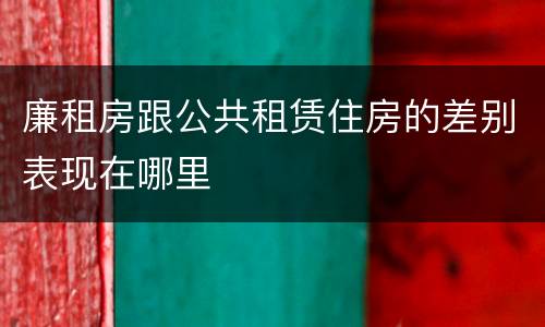 廉租房跟公共租赁住房的差别表现在哪里