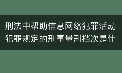 刑法中帮助信息网络犯罪活动犯罪规定的刑事量刑档次是什么