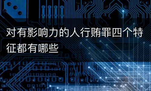 对有影响力的人行贿罪四个特征都有哪些