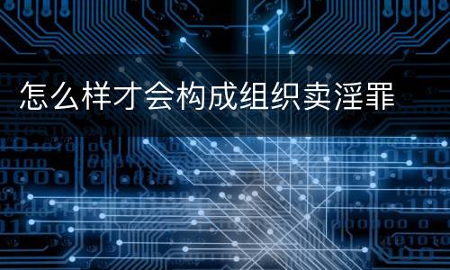怎么样才会构成组织卖淫罪