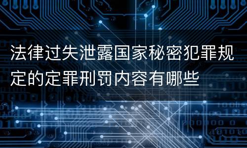 法律过失泄露国家秘密犯罪规定的定罪刑罚内容有哪些