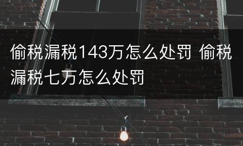 偷税漏税143万怎么处罚 偷税漏税七万怎么处罚
