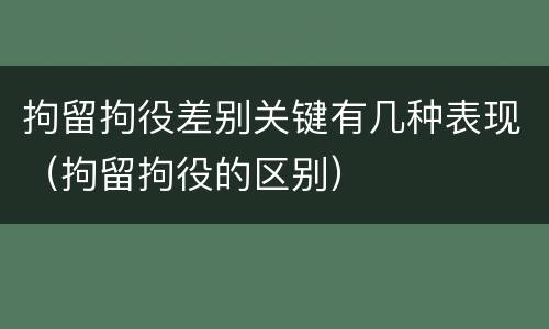 拘留拘役差别关键有几种表现（拘留拘役的区别）