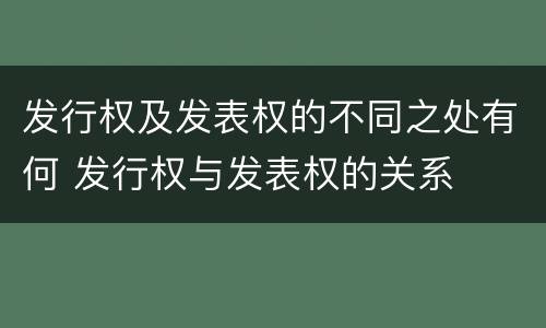 发行权及发表权的不同之处有何 发行权与发表权的关系